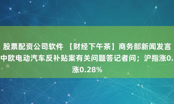 股票配资公司软件 【财经下午茶】商务部新闻发言人就中欧电动汽车反补贴案有关问题答记者问；沪指涨0.28%