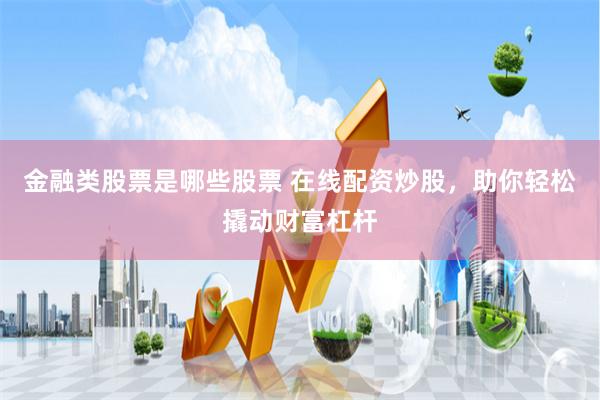 金融类股票是哪些股票 在线配资炒股，助你轻松撬动财富杠杆