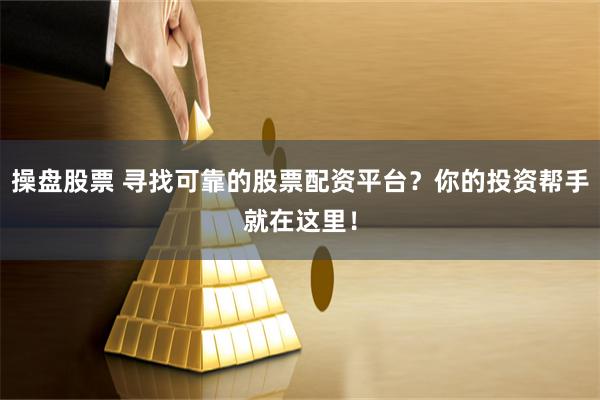 操盘股票 寻找可靠的股票配资平台？你的投资帮手就在这里！