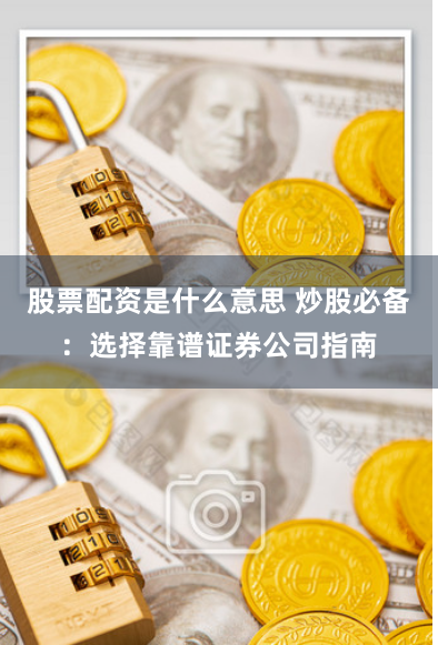 股票配资是什么意思 炒股必备：选择靠谱证券公司指南