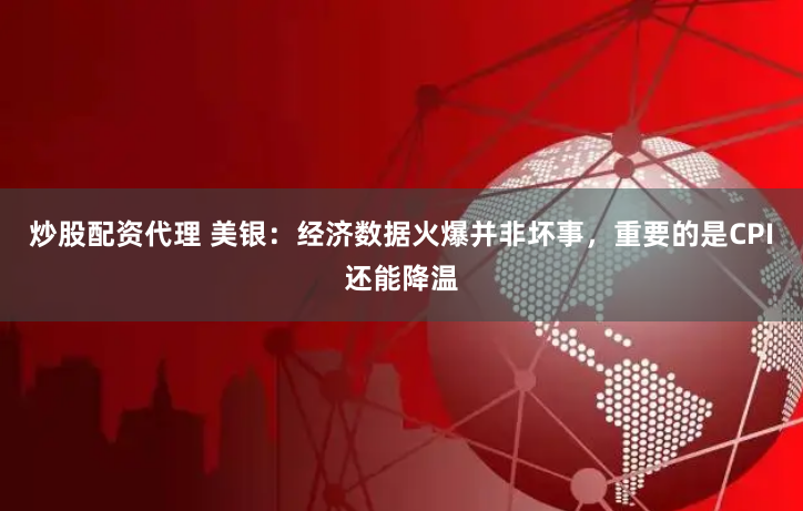 炒股配资代理 美银：经济数据火爆并非坏事，重要的是CPI还能降温