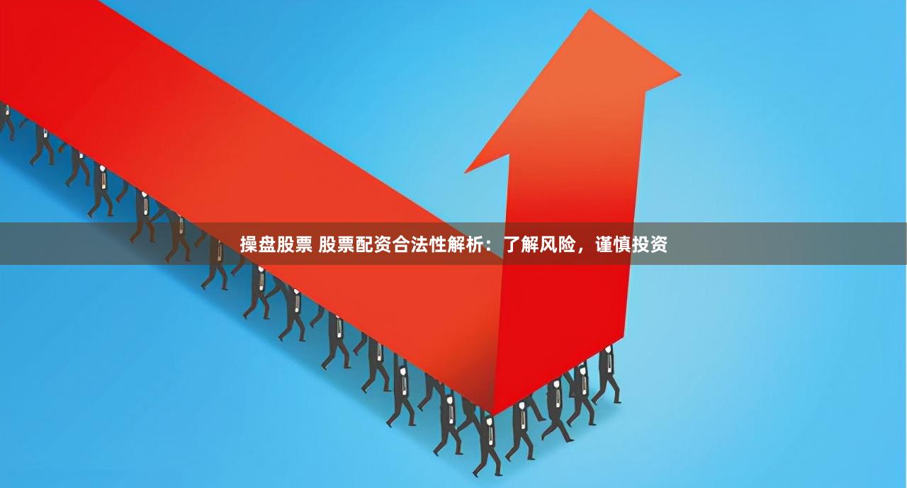 操盘股票 股票配资合法性解析：了解风险，谨慎投资