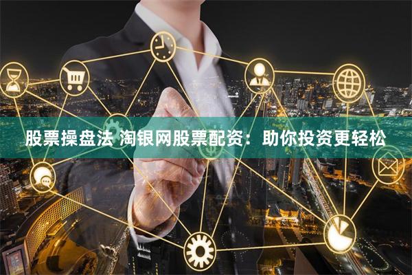股票操盘法 淘银网股票配资：助你投资更轻松