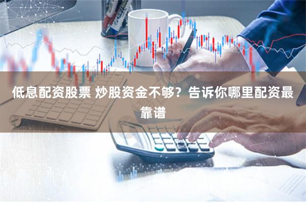 低息配资股票 炒股资金不够？告诉你哪里配资最靠谱