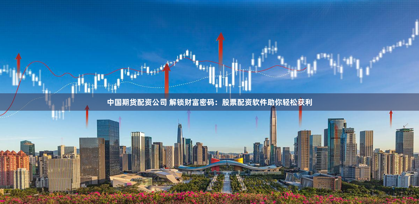 中国期货配资公司 解锁财富密码：股票配资软件助你轻松获利