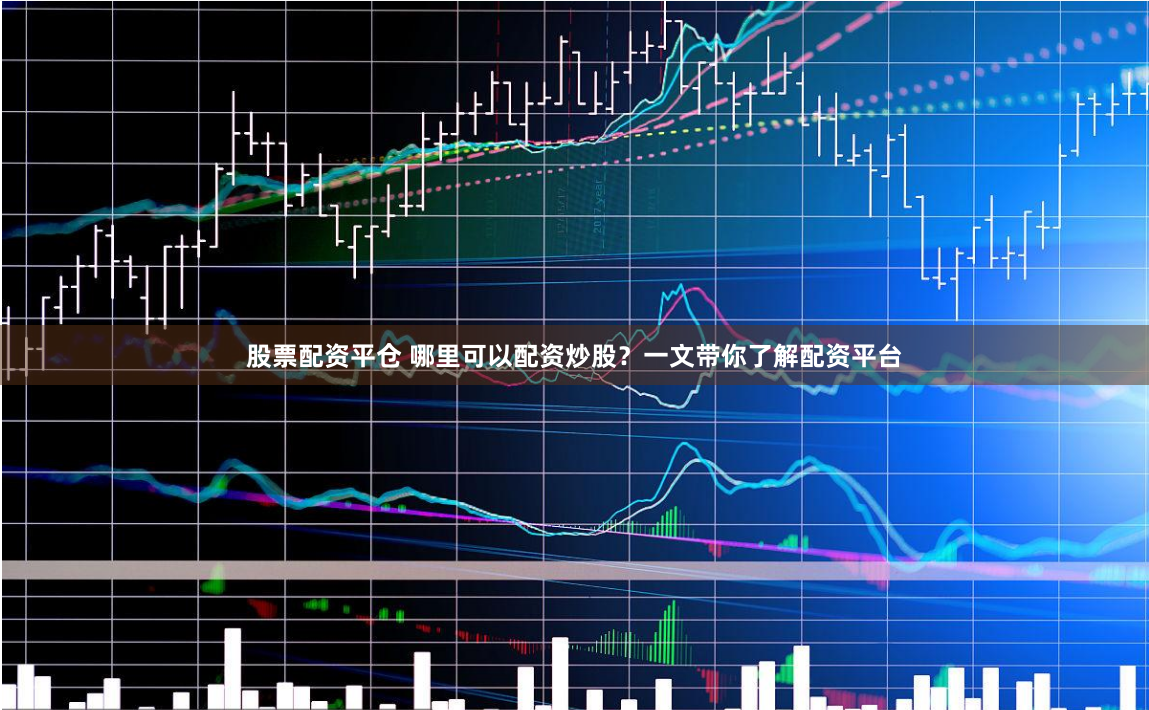股票配资平仓 哪里可以配资炒股？一文带你了解配资平台