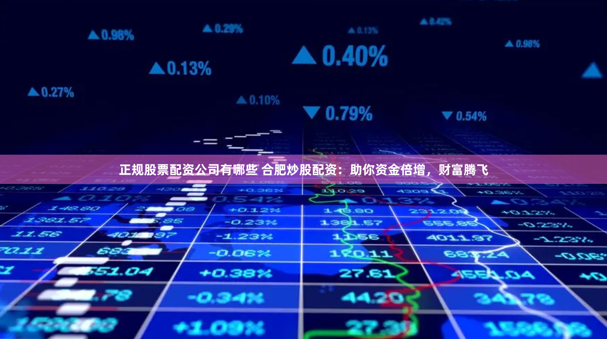 正规股票配资公司有哪些 合肥炒股配资：助你资金倍增，财富腾飞