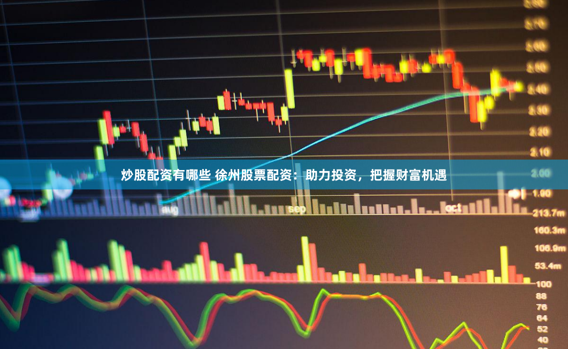 炒股配资有哪些 徐州股票配资：助力投资，把握财富机遇