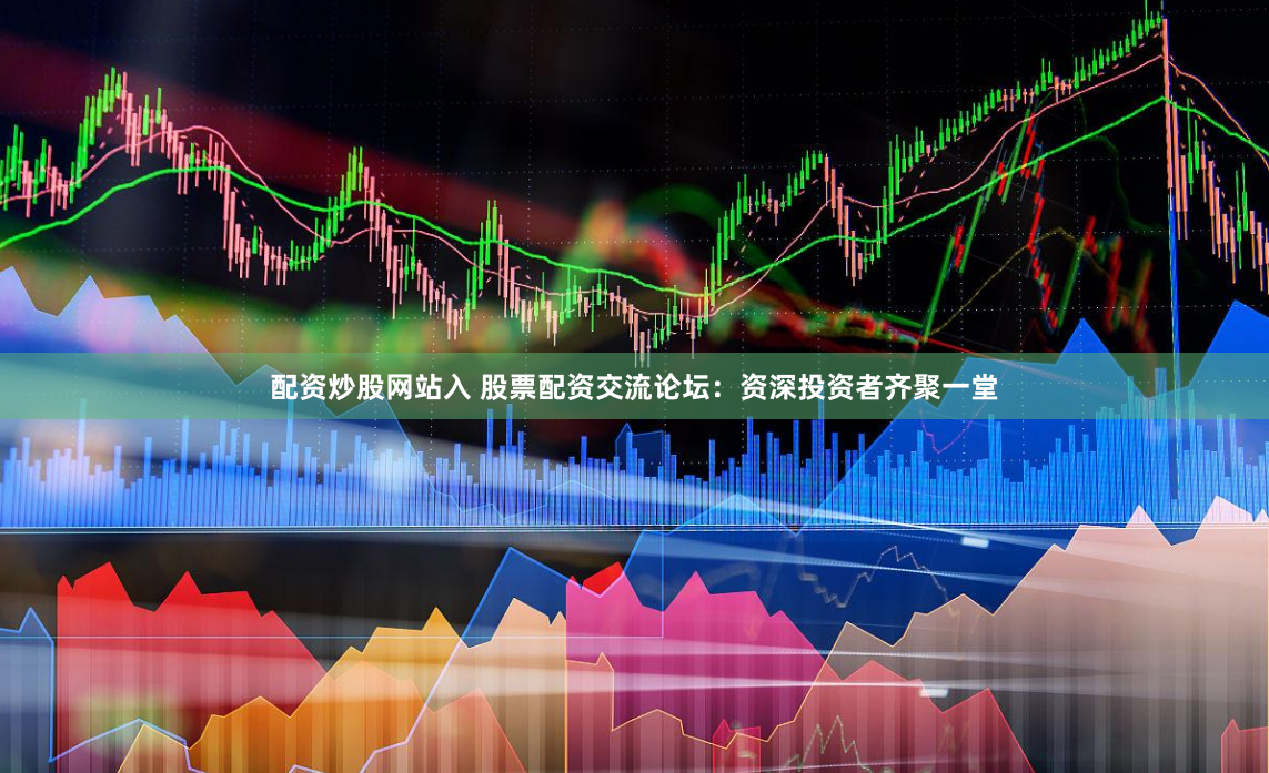 配资炒股网站入 股票配资交流论坛：资深投资者齐聚一堂