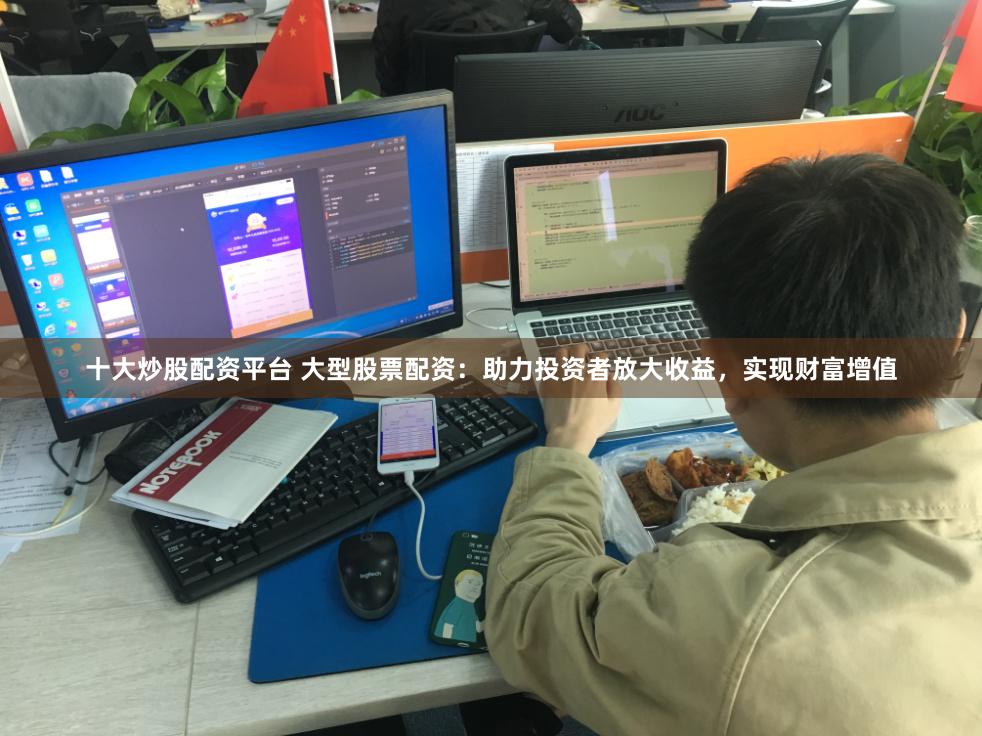十大炒股配资平台 大型股票配资：助力投资者放大收益，实现财富增值