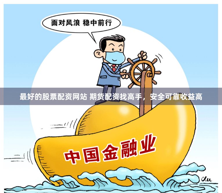 最好的股票配资网站 期货配资找高手，安全可靠收益高