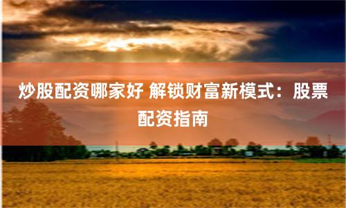 炒股配资哪家好 解锁财富新模式：股票配资指南