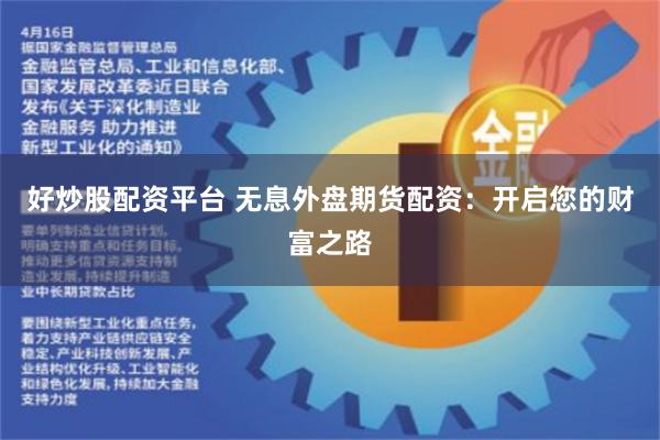 好炒股配资平台 无息外盘期货配资：开启您的财富之路