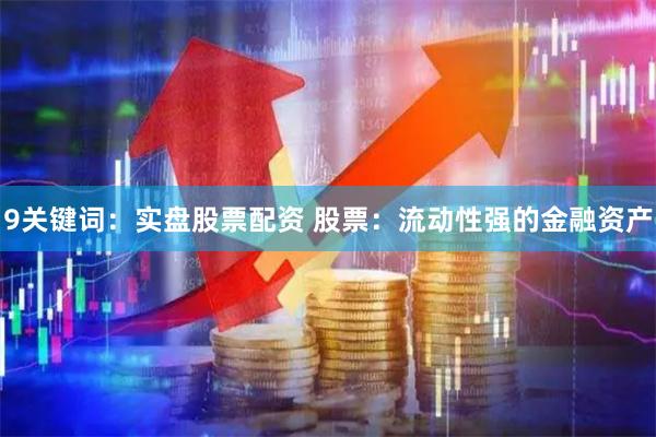 9关键词：实盘股票配资 股票：流动性强的金融资产