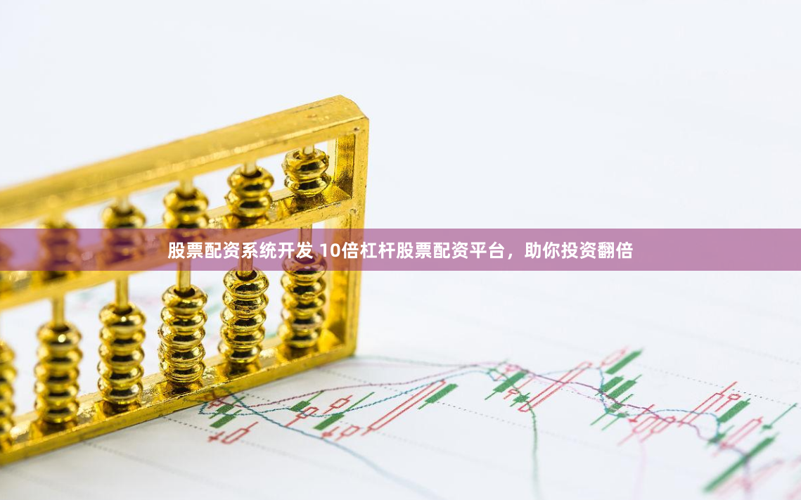 股票配资系统开发 10倍杠杆股票配资平台，助你投资翻倍