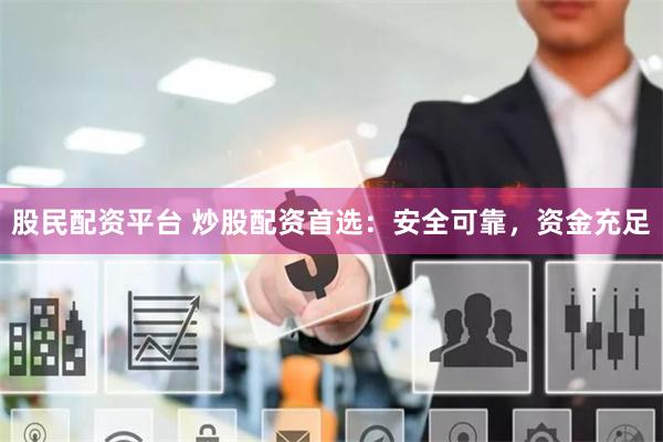 股民配资平台 炒股配资首选：安全可靠，资金充足