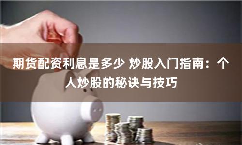 期货配资利息是多少 炒股入门指南：个人炒股的秘诀与技巧