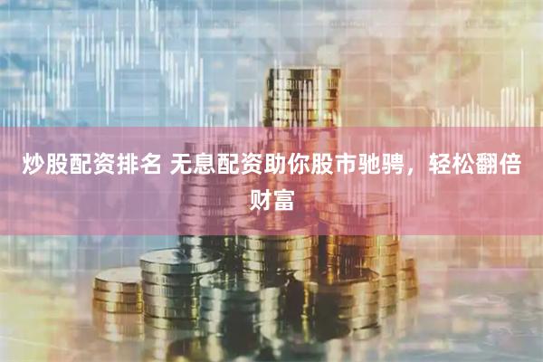 炒股配资排名 无息配资助你股市驰骋，轻松翻倍财富