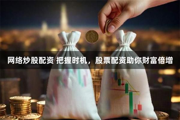 网络炒股配资 把握时机，股票配资助你财富倍增