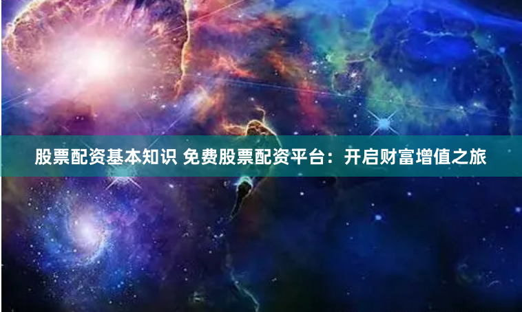 股票配资基本知识 免费股票配资平台：开启财富增值之旅