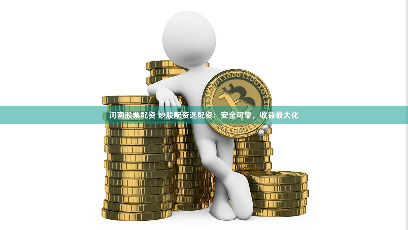 河南股票配资 炒股配资选配资：安全可靠，收益最大化