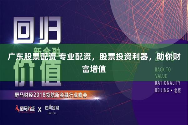 广东股票配资 专业配资，股票投资利器，助你财富增值