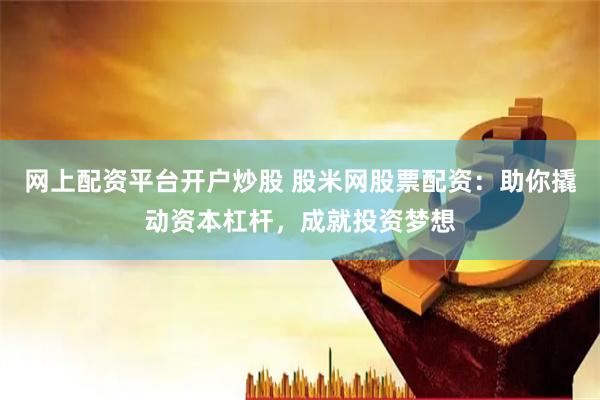网上配资平台开户炒股 股米网股票配资:助你撬动资本杠杆,成就投资梦想