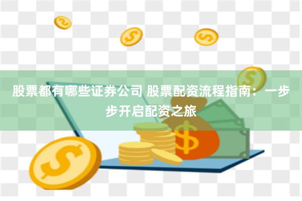 股票都有哪些证券公司 股票配资流程指南：一步步开启配资之旅