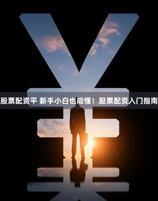股票配资平 新手小白也能懂！股票配资入门指南