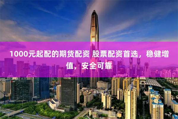 1000元起配的期货配资 股票配资首选,稳健增值,安全可靠
