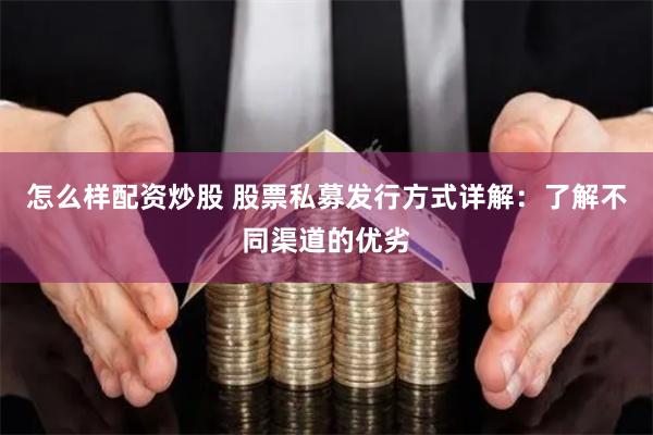 怎么样配资炒股 股票私募发行方式详解:了解不同渠道的优劣