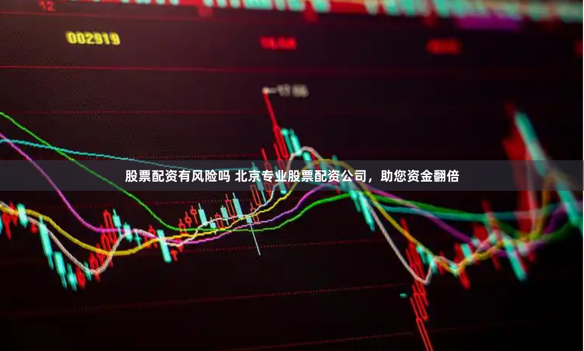 股票配资有风险吗 北京专业股票配资公司,助您资金翻倍