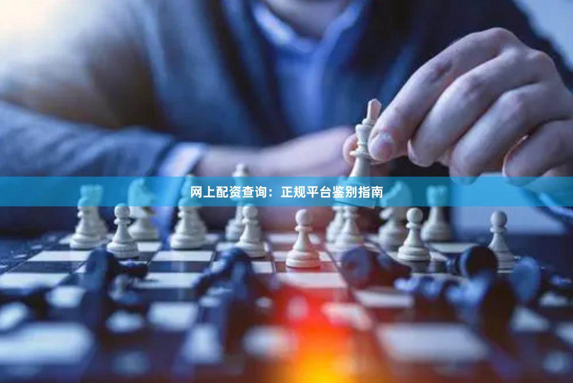网上配资查询：正规平台鉴别指南