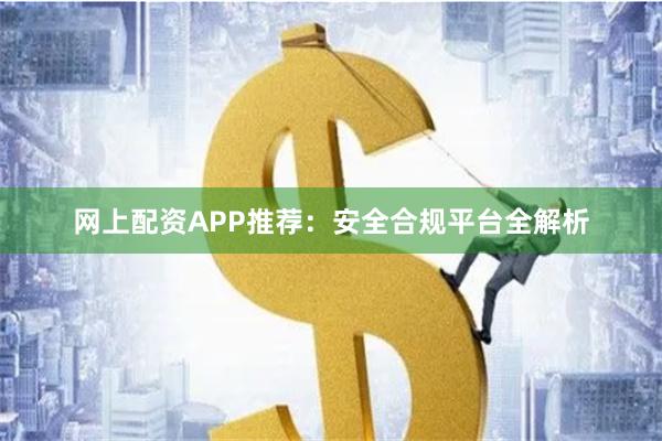网上配资APP推荐：安全合规平台全解析