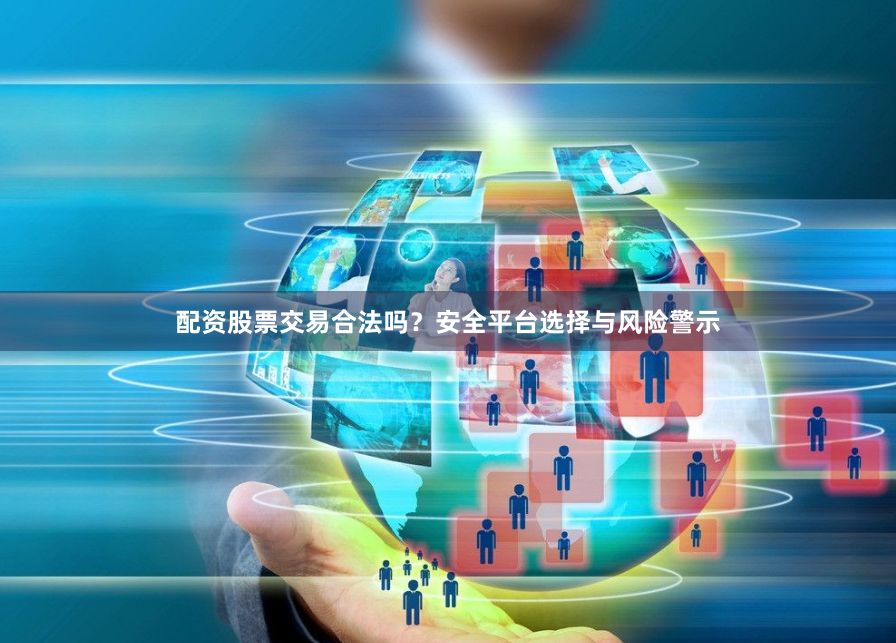配资股票交易合法吗？安全平台选择与风险警示