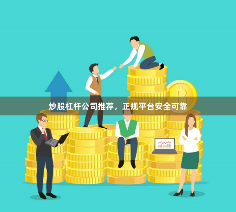 炒股杠杆公司推荐，正规平台安全可靠