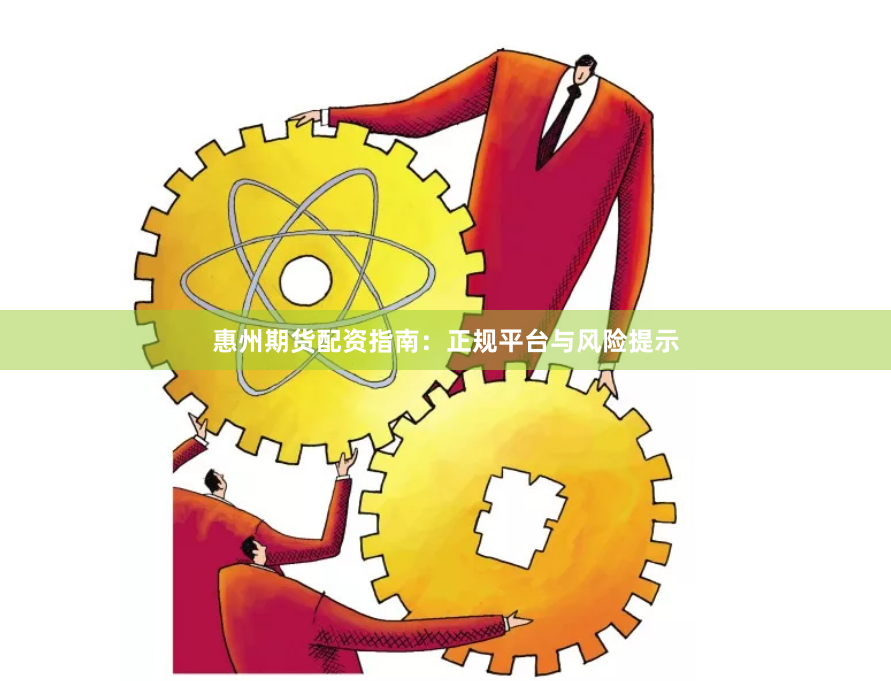 惠州期货配资指南：正规平台与风险提示
