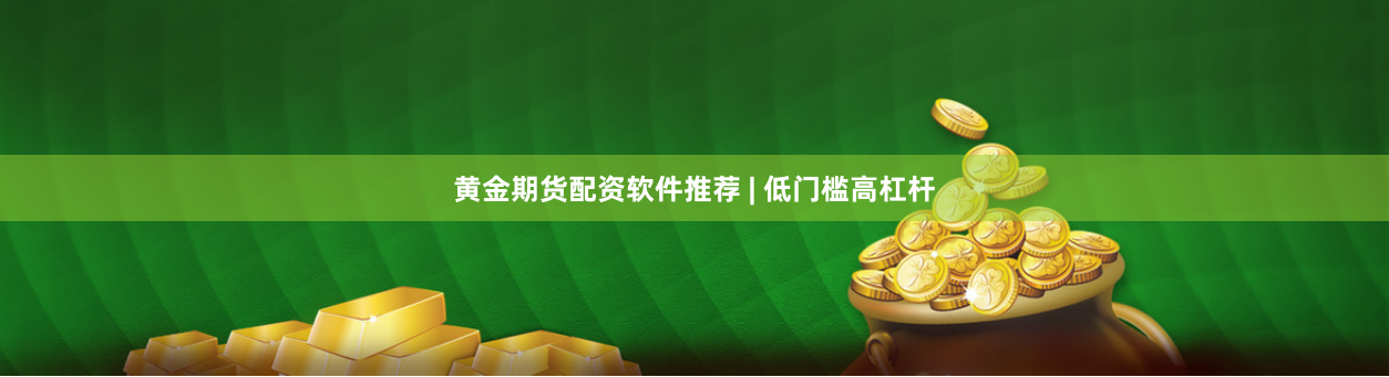 黄金期货配资软件推荐 | 低门槛高杠杆