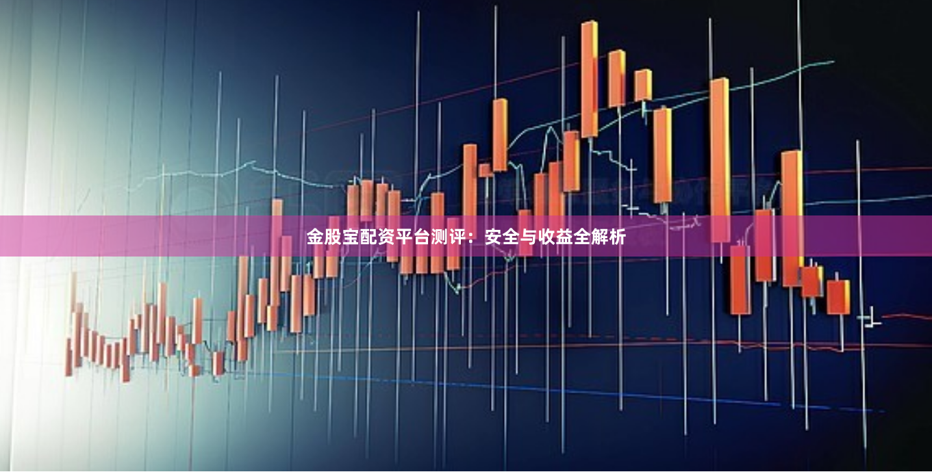 金股宝配资平台测评：安全与收益全解析