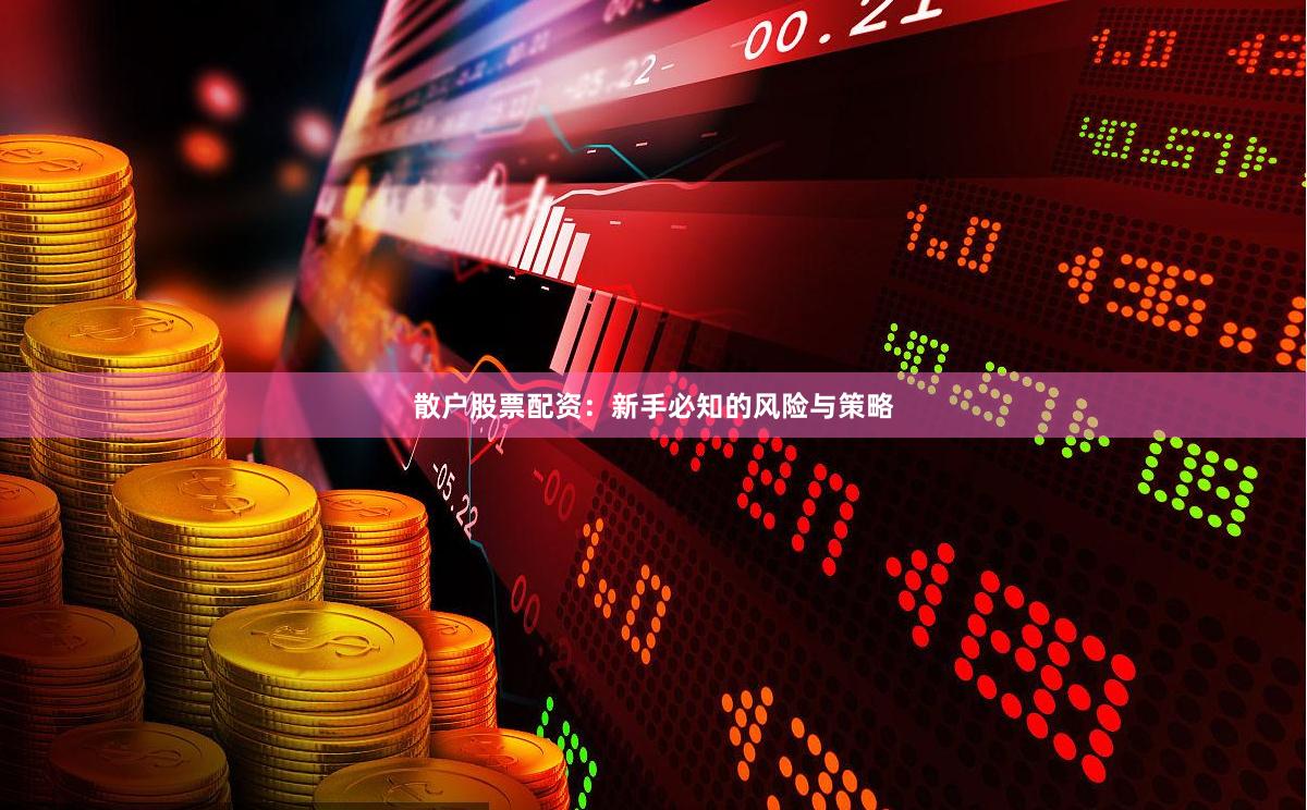 散户股票配资：新手必知的风险与策略