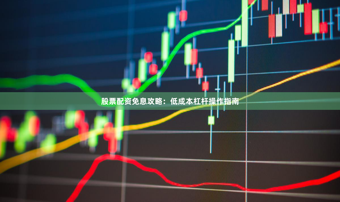 股票配资免息攻略:低成本杠杆操作指南