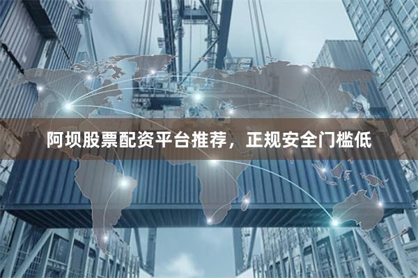阿坝股票配资平台推荐，正规安全门槛低