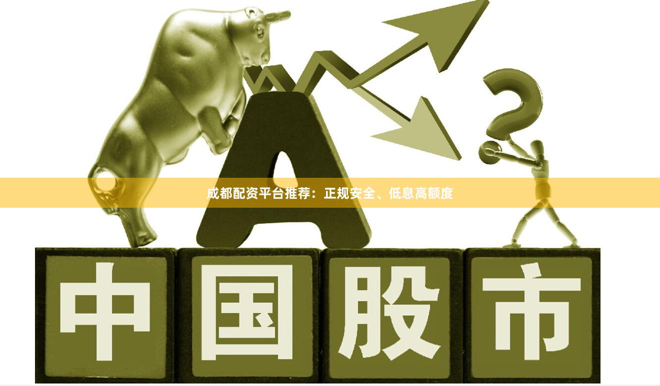 成都配资平台推荐：正规安全、低息高额度