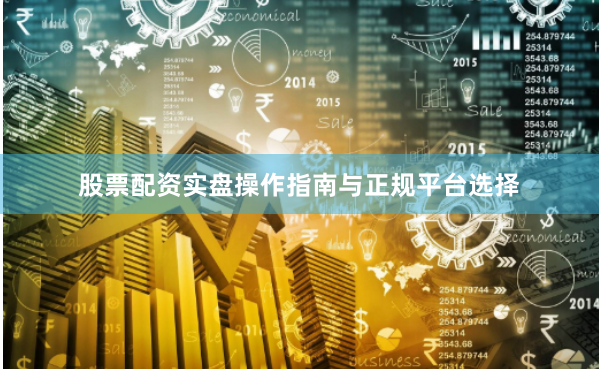 股票配资实盘操作指南与正规平台选择