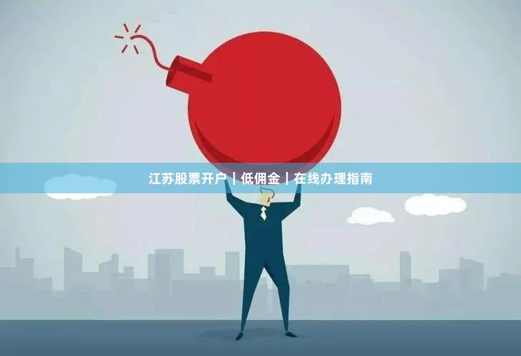 江苏股票开户｜低佣金｜在线办理指南