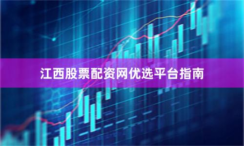 江西股票配资网优选平台指南