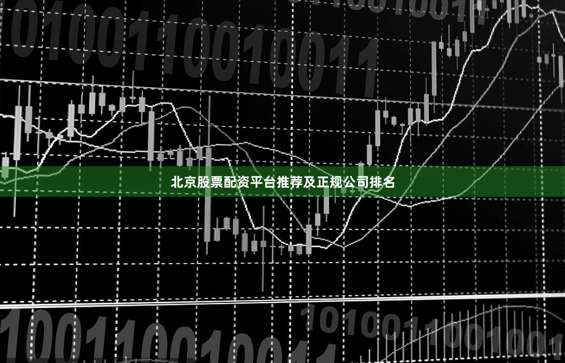 北京股票配资平台推荐及正规公司排名