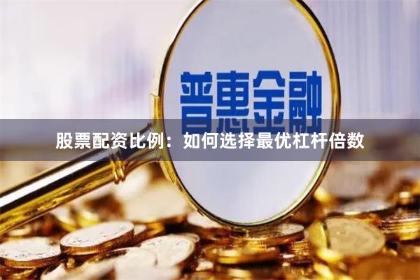 股票配资比例：如何选择最优杠杆倍数