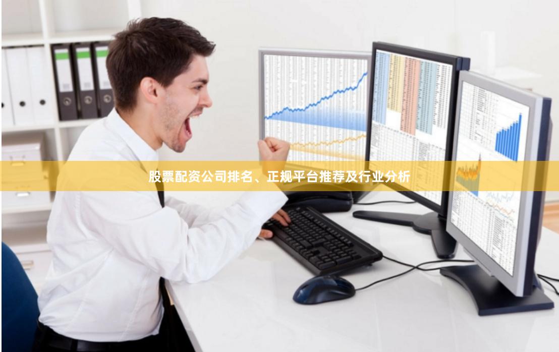 股票配资公司排名、正规平台推荐及行业分析