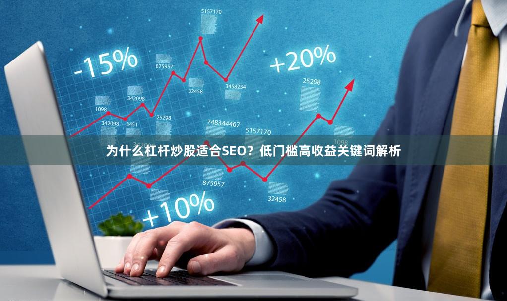 为什么杠杆炒股适合SEO？低门槛高收益关键词解析